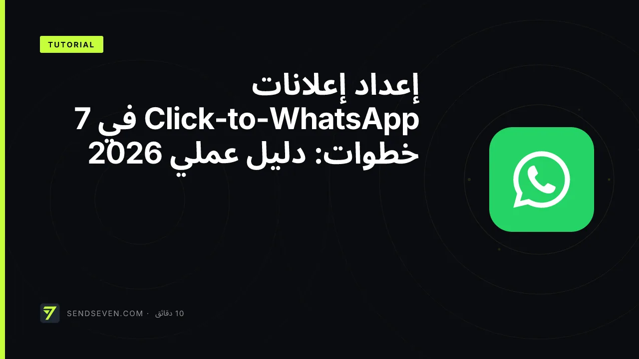 إعداد إعلانات Click-to-WhatsApp في 7 خطوات: دليل عملي 2026