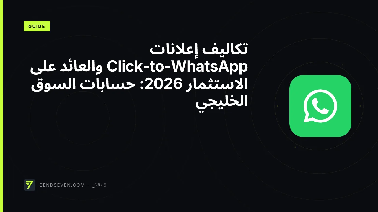 تكاليف إعلانات Click-to-WhatsApp والعائد على الاستثمار 2026: حسابات السوق الخليجي